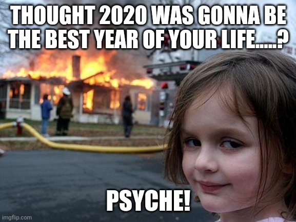 Disaster Girl | THOUGHT 2020 WAS GONNA BE THE BEST YEAR OF YOUR LIFE.....? PSYCHE! | image tagged in memes,disaster girl | made w/ Imgflip meme maker