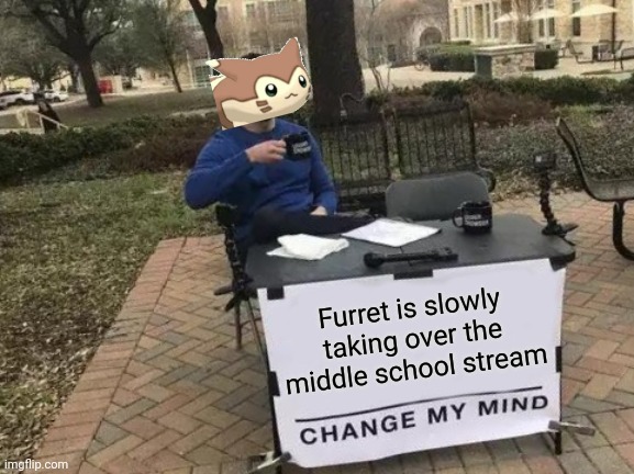 There's furret everywhere | Furret is slowly taking over the middle school stream | image tagged in memes,change my mind | made w/ Imgflip meme maker