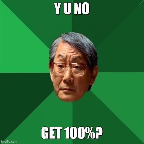 High Expectations Asian Father Meme | Y U NO GET 100%? | image tagged in memes,high expectations asian father | made w/ Imgflip meme maker