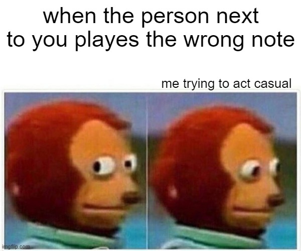 band memes | when the person next to you playes the wrong note; me trying to act casual | image tagged in memes,monkey puppet | made w/ Imgflip meme maker