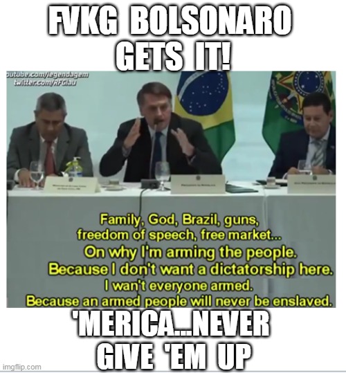 Family, G0d, Brazil, Ganz | FVKG  BOLSONARO 
GETS  IT! 'MERICA...NEVER  GIVE  'EM  UP | image tagged in bolsonaro gets it,brazil,2a | made w/ Imgflip meme maker