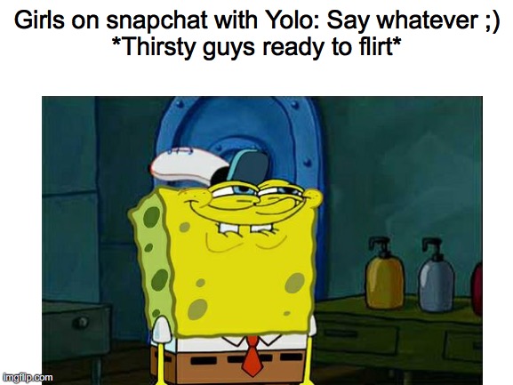 Typical yolo's go | Girls on snapchat with Yolo: Say whatever ;)
*Thirsty guys ready to flirt* | image tagged in don't you squidward | made w/ Imgflip meme maker