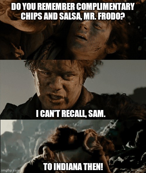 Living in the Michigan Shadowlands |  DO YOU REMEMBER COMPLIMENTARY CHIPS AND SALSA, MR. FRODO? I CAN'T RECALL, SAM. TO INDIANA THEN! | image tagged in do you remember mr frodo | made w/ Imgflip meme maker