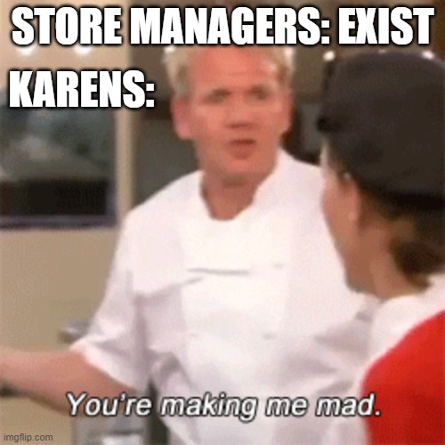 KARENS:; STORE MANAGERS: EXIST | image tagged in chef gordon ramsay | made w/ Imgflip meme maker