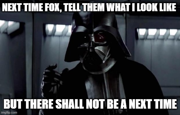 Oh Fox, shooting Vader by mistake | NEXT TIME FOX, TELL THEM WHAT I LOOK LIKE BUT THERE SHALL NOT BE A NEXT TIME | image tagged in darth vader,commander fox,fox | made w/ Imgflip meme maker