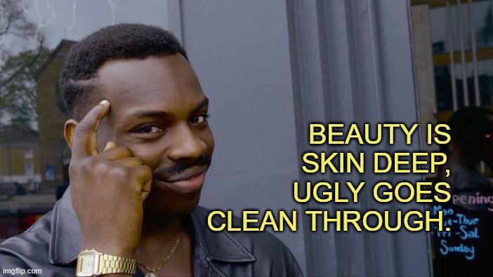 Roll Safe Think About It Meme | BEAUTY IS SKIN DEEP,
 UGLY GOES CLEAN THROUGH. | image tagged in memes,roll safe think about it | made w/ Imgflip meme maker