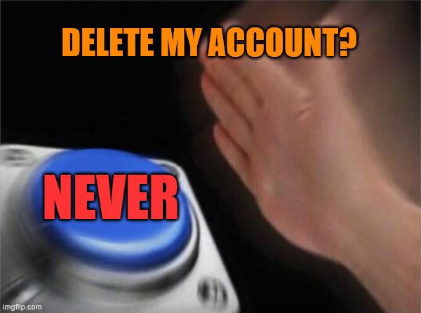 Don't worry. It ain't gonna happen. | DELETE MY ACCOUNT? NEVER | image tagged in memes,blank nut button,deleted accounts,deleted,delete,delete yourself | made w/ Imgflip meme maker