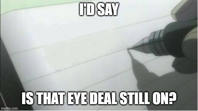 death note blank | I'D SAY IS THAT EYE DEAL STILL ON? | image tagged in death note blank | made w/ Imgflip meme maker