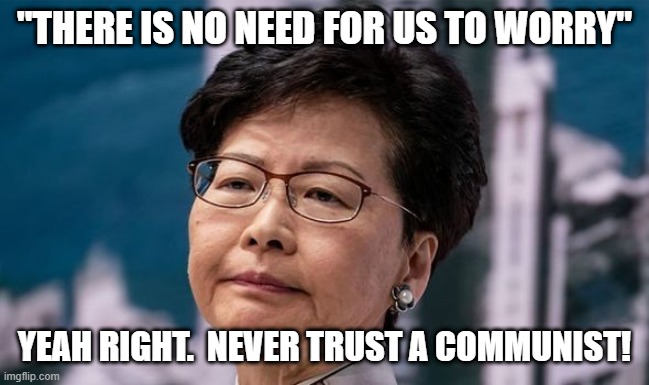 Carrie Lam Queen of Denial | "THERE IS NO NEED FOR US TO WORRY"; YEAH RIGHT.  NEVER TRUST A COMMUNIST! | image tagged in carrie lam queen of denial | made w/ Imgflip meme maker