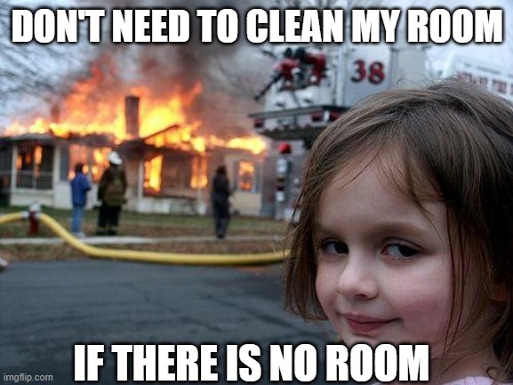 no room no clean | DON'T NEED TO CLEAN MY ROOM; IF THERE IS NO ROOM | image tagged in memes,disaster girl | made w/ Imgflip meme maker