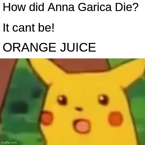 Surprised Pikachu | How did Anna Garica Die? It cant be! ORANGE JUICE | image tagged in memes,surprised pikachu | made w/ Imgflip meme maker