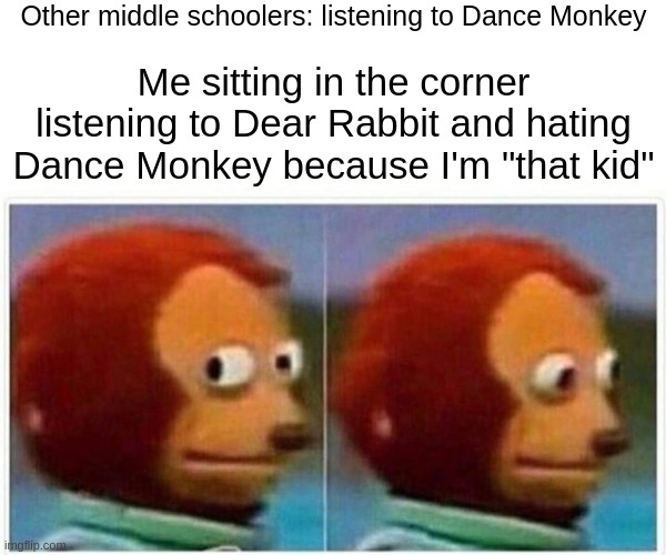 I'm...not popular. That's why I'm on the internet. | Other middle schoolers: listening to Dance Monkey; Me sitting in the corner listening to Dear Rabbit and hating Dance Monkey because I'm "that kid" | image tagged in memes,monkey puppet | made w/ Imgflip meme maker