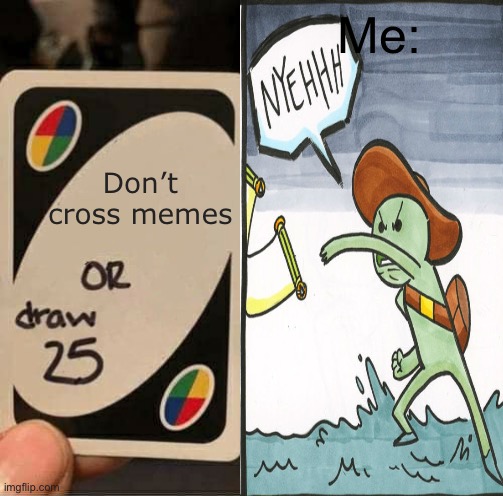 Memes | Me:; Don’t cross memes | image tagged in the scroll of truth,uno draw 25 cards | made w/ Imgflip meme maker
