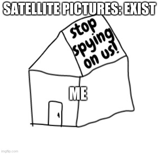 For real, I want my privacy! | SATELLITE PICTURES: EXIST; ME | image tagged in stop spying on us,leave us alone | made w/ Imgflip meme maker