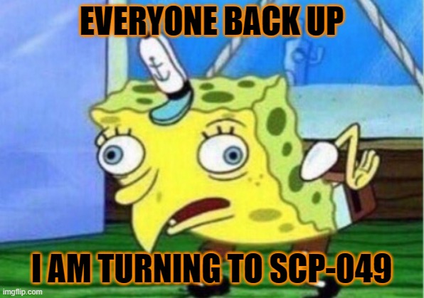 Mocking Spongebob | EVERYONE BACK UP; I AM TURNING TO SCP-049 | image tagged in memes,mocking spongebob | made w/ Imgflip meme maker