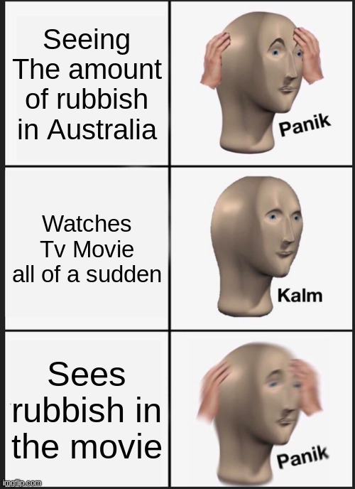 Panik Kalm Panik Meme | Seeing The amount of rubbish in Australia; Watches Tv Movie all of a sudden; Sees rubbish in the movie | image tagged in memes,panik kalm panik | made w/ Imgflip meme maker