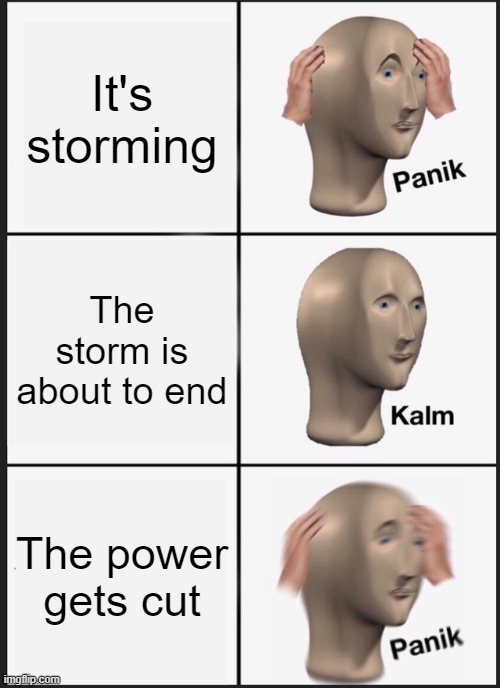 Panik Kalm Panik Meme | It's storming; The storm is about to end; The power gets cut | image tagged in memes,panik kalm panik | made w/ Imgflip meme maker