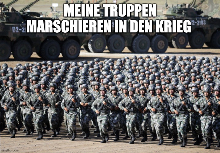Huge army | MEINE TRUPPEN MARSCHIEREN IN DEN KRIEG | image tagged in huge army | made w/ Imgflip meme maker