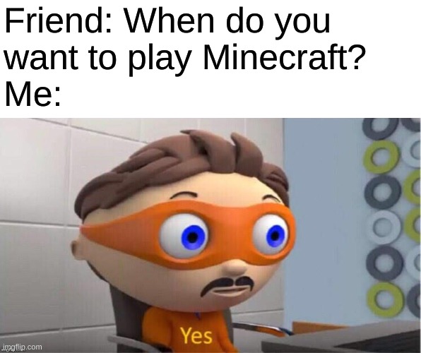 Yes. | Friend: When do you 
want to play Minecraft?
Me: | image tagged in protegent yes,memes,gaming,minecraft | made w/ Imgflip meme maker