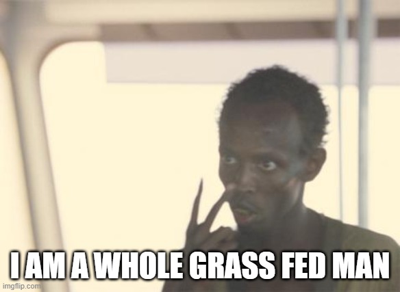 I'm The Captain Now | I AM A WHOLE GRASS FED MAN | image tagged in memes,i'm the captain now | made w/ Imgflip meme maker