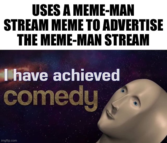 Meme men unite. | USES A MEME-MAN STREAM MEME TO ADVERTISE THE MEME-MAN STREAM | image tagged in i have achieved comedy,meme man,memes about memes,memes about memeing,latest stream,meme stream | made w/ Imgflip meme maker