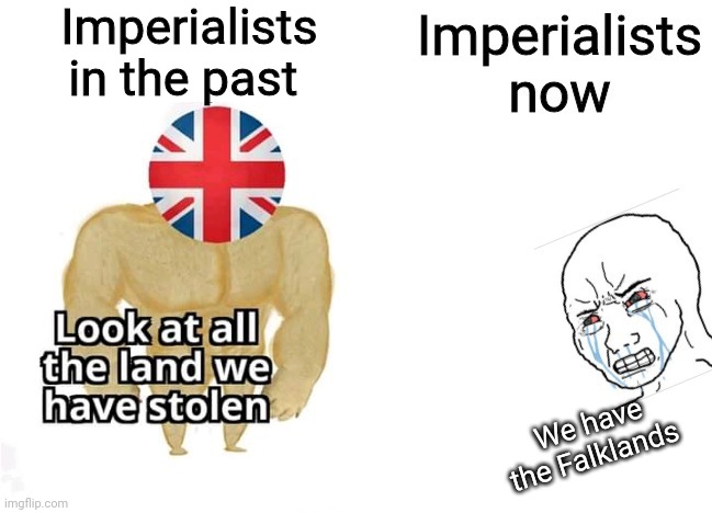 Imperialists in the past; We have the Falklands; hEh aRgiE tEaRs | image tagged in british empire,the united kingdom,imperialism | made w/ Imgflip meme maker