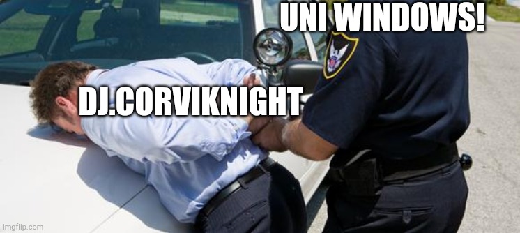 arrest | UNIWINDOWS! DJ.CORVIKNIGHT | image tagged in arrest | made w/ Imgflip meme maker