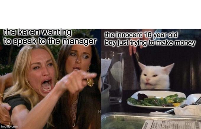 Woman Yelling At Cat Meme | the karen wanting to speak to the manager; the innocent 16 year old boy just trying to make money | image tagged in memes,woman yelling at cat | made w/ Imgflip meme maker
