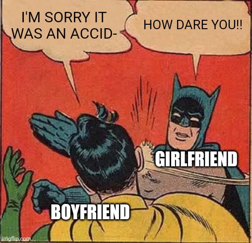Batman Slapping Robin Meme | I'M SORRY IT WAS AN ACCID- HOW DARE YOU!! BOYFRIEND GIRLFRIEND | image tagged in memes,batman slapping robin | made w/ Imgflip meme maker