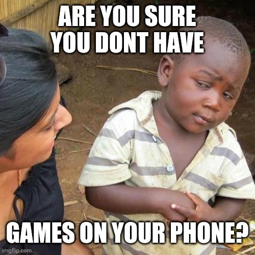 R u sure | ARE YOU SURE YOU DONT HAVE; GAMES ON YOUR PHONE? | image tagged in memes,third world skeptical kid,r u sure | made w/ Imgflip meme maker