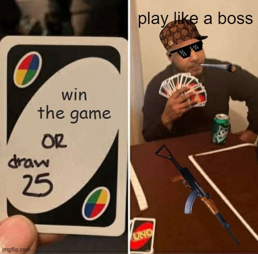 boss gAME | play like a boss; win the game | image tagged in memes,uno draw 25 cards | made w/ Imgflip meme maker