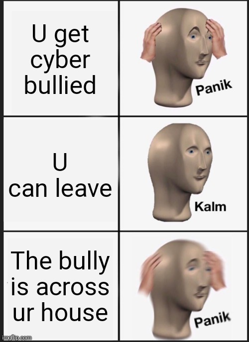 Panik Kalm Panik Meme | U get cyber bullied U can leave The bully is across ur house | image tagged in memes,panik kalm panik | made w/ Imgflip meme maker