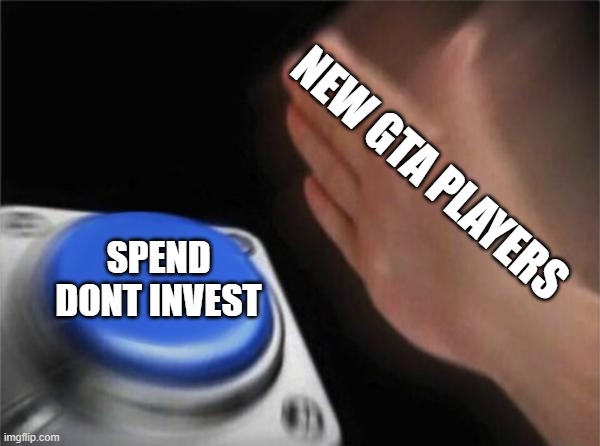 all the new players are gonna become broke and stop playin | NEW GTA PLAYERS; SPEND DONT INVEST | image tagged in memes,blank nut button | made w/ Imgflip meme maker