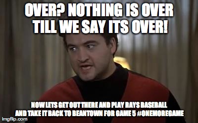 OVER? NOTHING IS OVER TILL WE SAY ITS OVER! NOW LETS GET OUT THERE AND PLAY RAYS BASEBALL AND TAKE IT BACK TO BEANTOWN FOR GAME 5
#ONEMOREGA | made w/ Imgflip meme maker