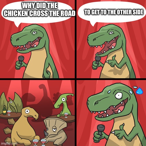 Bad Jokes | TO GET TO THE OTHER SIDE; WHY DID THE CHICKEN CROSS THE ROAD | image tagged in bad joke trex | made w/ Imgflip meme maker