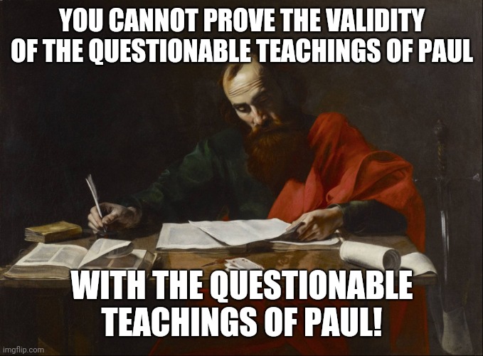 Saint Paul | YOU CANNOT PROVE THE VALIDITY
OF THE QUESTIONABLE TEACHINGS OF PAUL; WITH THE QUESTIONABLE TEACHINGS OF PAUL! | image tagged in saint paul | made w/ Imgflip meme maker