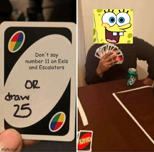 SpongeBob memecc | Don't say number 11 on Eels and Escalators | image tagged in memes,uno draw 25 cards,spongebob | made w/ Imgflip meme maker