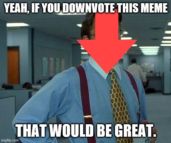 Decided that I wanted downvotes | YEAH, IF YOU DOWNVOTE THIS MEME; THAT WOULD BE GREAT. | image tagged in memes,that would be great | made w/ Imgflip meme maker