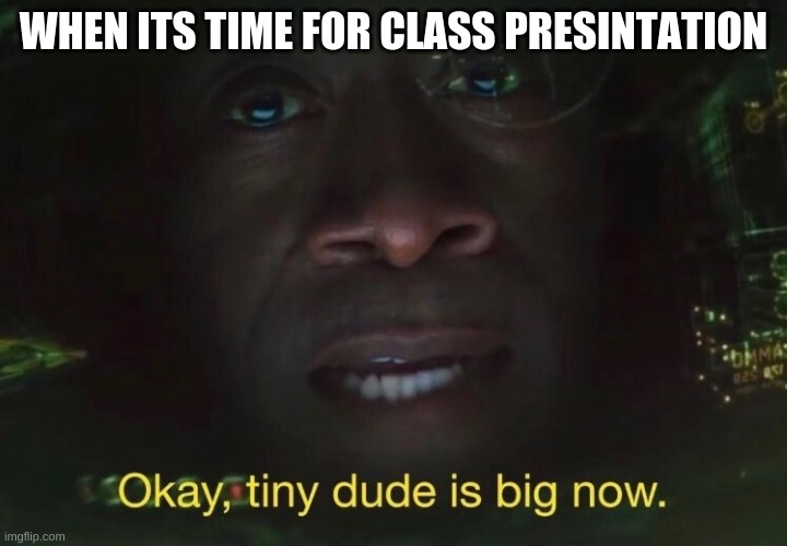 Tiny dude is big now | WHEN ITS TIME FOR CLASS PRESENTATION | image tagged in tiny dude is big now | made w/ Imgflip meme maker