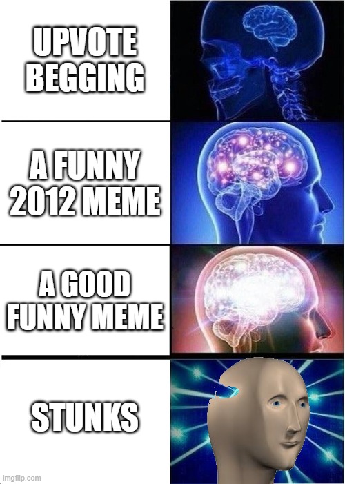 Expanding Brain Meme | UPVOTE BEGGING; A FUNNY 2012 MEME; A GOOD FUNNY MEME; STUNKS | image tagged in memes,expanding brain | made w/ Imgflip meme maker
