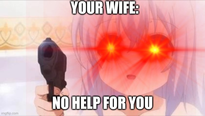 YOUR WIFE: NO HELP FOR YOU | made w/ Imgflip meme maker