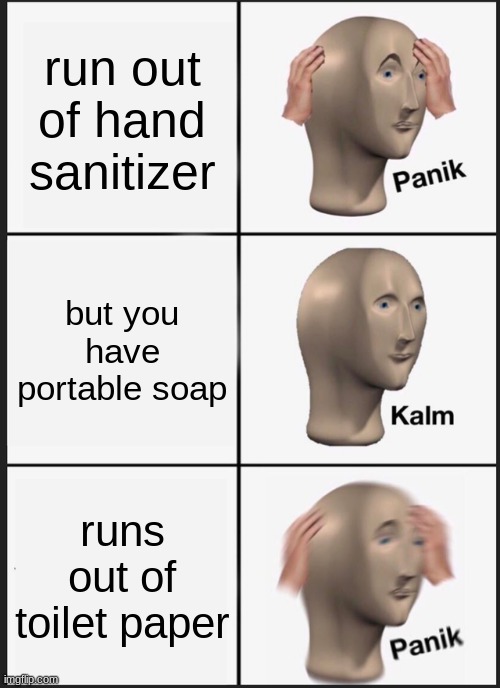 Panik Kalm Panik Meme | run out of hand sanitizer; but you have portable soap; runs out of toilet paper | image tagged in memes,panik kalm panik | made w/ Imgflip meme maker