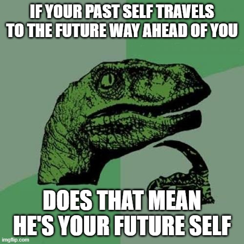 dniemac | IF YOUR PAST SELF TRAVELS TO THE FUTURE WAY AHEAD OF YOU; DOES THAT MEAN HE'S YOUR FUTURE SELF | image tagged in memes,philosoraptor | made w/ Imgflip meme maker