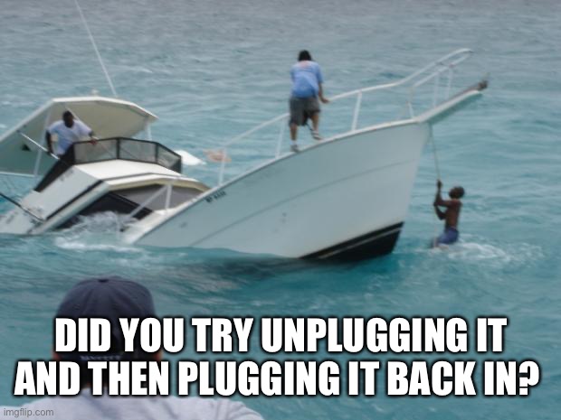 Boat Fail | DID YOU TRY UNPLUGGING IT AND THEN PLUGGING IT BACK IN? | image tagged in boat fail | made w/ Imgflip meme maker