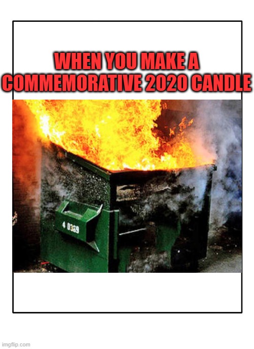 Blank Template | WHEN YOU MAKE A COMMEMORATIVE 2020 CANDLE | image tagged in blank template | made w/ Imgflip meme maker