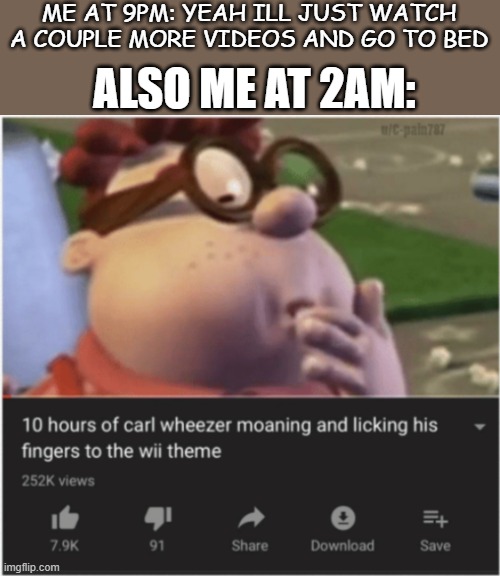 ME AT 9PM: YEAH ILL JUST WATCH A COUPLE MORE VIDEOS AND GO TO BED; ALSO ME AT 2AM: | image tagged in fun,funny,carl,jimmy neutron | made w/ Imgflip meme maker