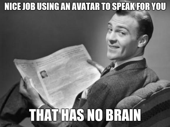 50's newspaper | NICE JOB USING AN AVATAR TO SPEAK FOR YOU THAT HAS NO BRAIN | image tagged in 50's newspaper | made w/ Imgflip meme maker