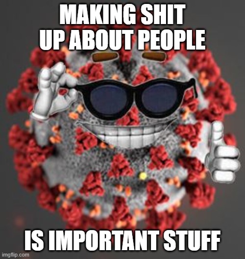 Coronavirus | MAKING SHIT UP ABOUT PEOPLE IS IMPORTANT STUFF | image tagged in coronavirus | made w/ Imgflip meme maker