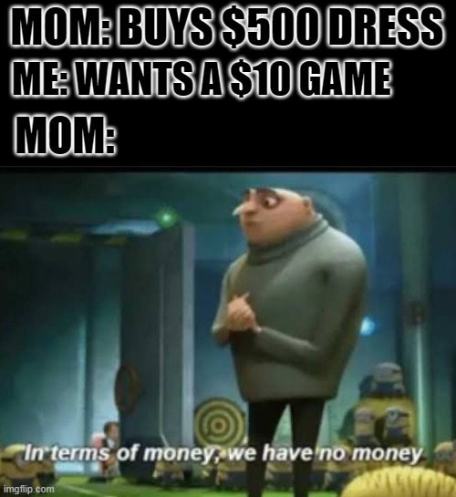 In terms of money we have no money |  MOM: BUYS $500 DRESS; ME: WANTS A $10 GAME; MOM: | image tagged in in terms of money | made w/ Imgflip meme maker