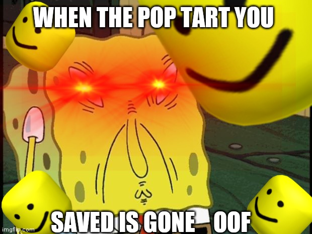 Ooooooof | WHEN THE POP TART YOU; SAVED IS GONE    OOF | image tagged in spongebob | made w/ Imgflip meme maker